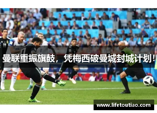 曼联重振旗鼓，凭梅西破曼城封城计划！