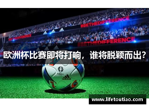 欧洲杯比赛即将打响，谁将脱颖而出？