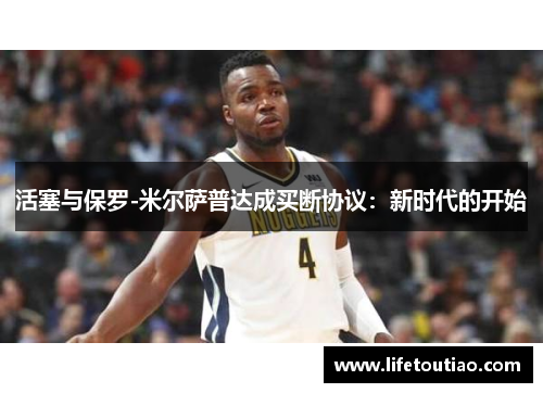 活塞与保罗-米尔萨普达成买断协议：新时代的开始
