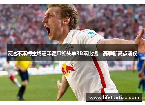 云达不莱梅主场逼平德甲领头羊RB莱比锡，赛季新亮点涌现