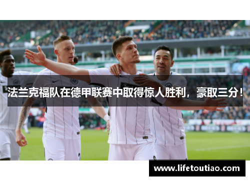法兰克福队在德甲联赛中取得惊人胜利，豪取三分！