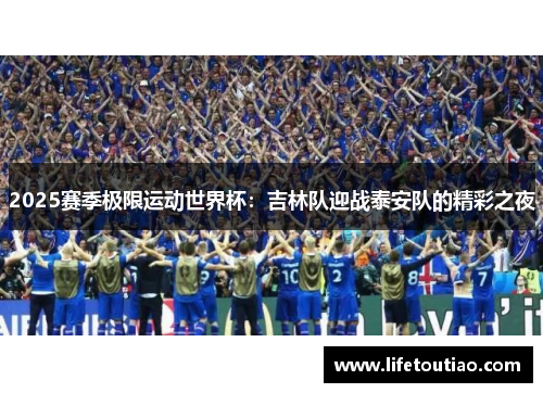 2025赛季极限运动世界杯：吉林队迎战泰安队的精彩之夜