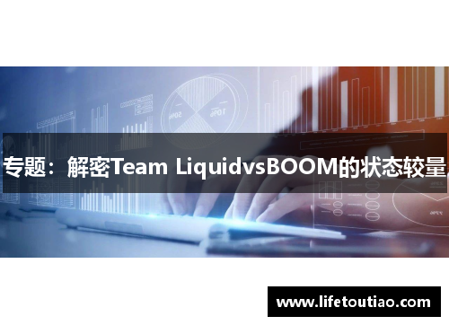 专题：解密Team LiquidvsBOOM的状态较量
