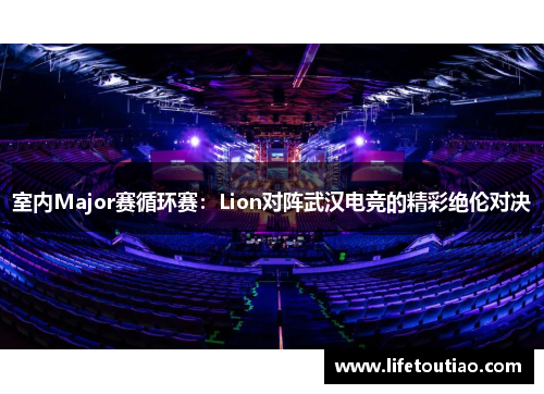 室内Major赛循环赛：Lion对阵武汉电竞的精彩绝伦对决