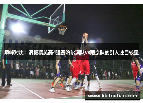 巅峰对决：滑板精英赛4强赛哈尔滨队vs南京队的引人注目较量
