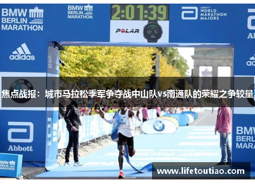 焦点战报：城市马拉松季军争夺战中山队vs南通队的荣耀之争较量